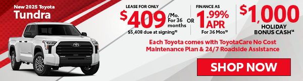 2025 Toyota Tundra Lease For Only $409/Mo For 36 Months $5,408 Down OR Finance As Low As 1.99% APR For 36 Months Holiday Bonus Cash $1,000